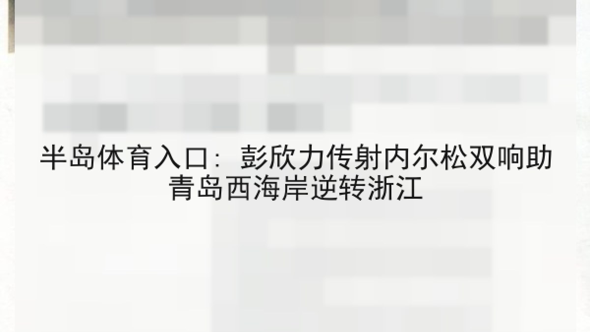 半岛体育入口: 彭欣力传射内尔松双响助青岛西海岸逆转浙江