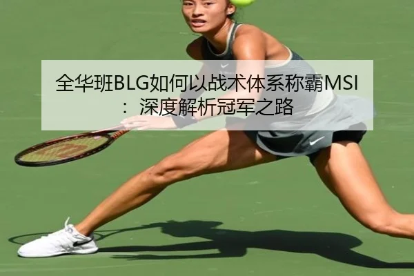 全华班BLG如何以战术体系称霸MSI：深度解析冠军之路