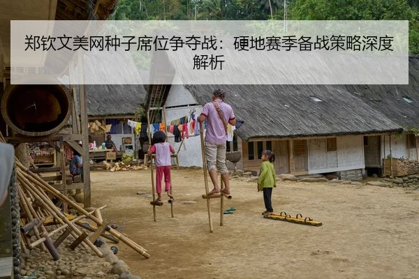 郑钦文美网种子席位争夺战：硬地赛季备战策略深度解析