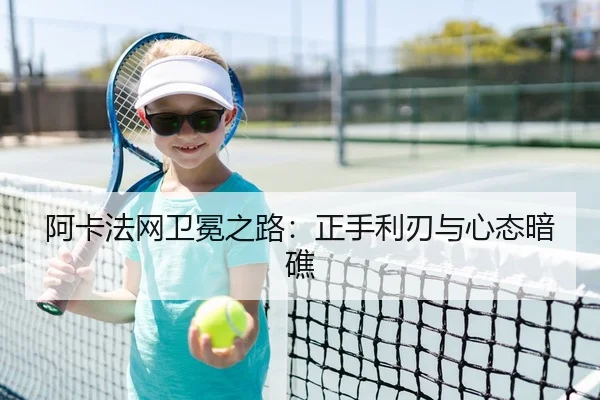 阿卡法网卫冕之路：正手利刃与心态暗礁