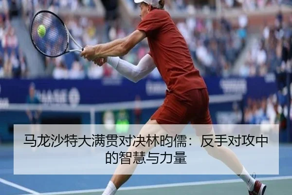 马龙沙特大满贯对决林昀儒：反手对攻中的智慧与力量