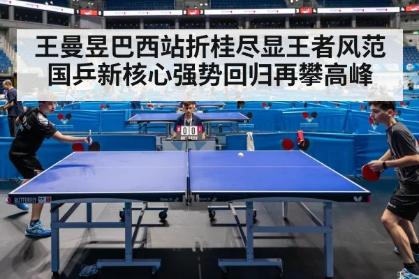 王曼昱巴西站折桂尽显王者风范国乒新核心强势回归再攀高峰