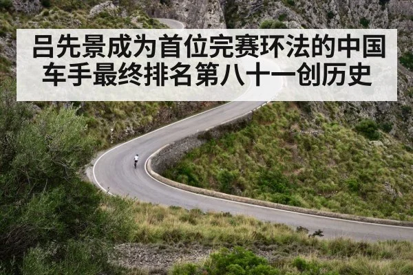 吕先景成为首位完赛环法的中国车手最终排名第八十一创历史