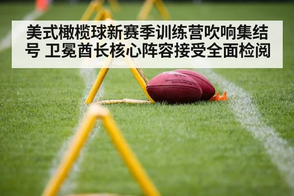 美式橄榄球新赛季训练营吹响集结号 卫冕酋长核心阵容接受全面检阅
