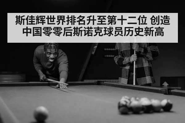 斯佳辉世界排名升至第十二位 创造中国零零后斯诺克球员历史新高