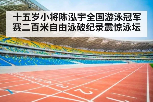 十五岁小将陈泓宇全国游泳冠军赛二百米自由泳破纪录震惊泳坛