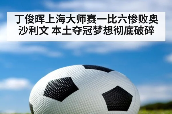 丁俊晖上海大师赛一比六惨败奥沙利文 本土夺冠梦想彻底破碎