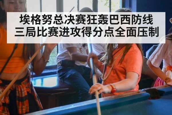 埃格努总决赛狂轰巴西防线 三局比赛进攻得分点全面压制