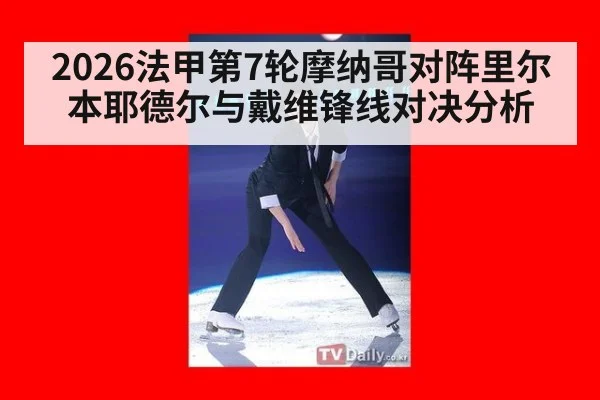 2026法甲第7轮摩纳哥对阵里尔 本耶德尔与戴维锋线对决分析